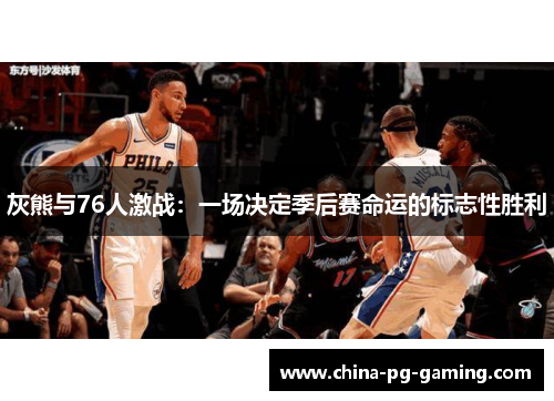 灰熊与76人激战：一场决定季后赛命运的标志性胜利