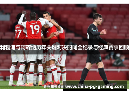 利物浦与阿森纳历年关键对决时间全纪录与经典赛事回顾