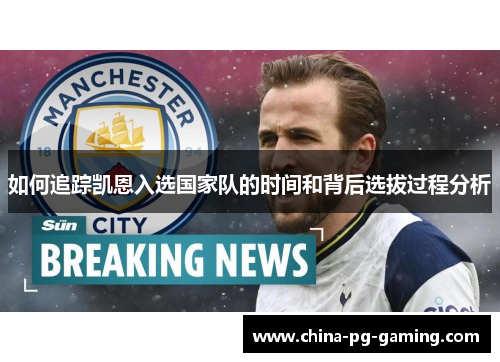 如何追踪凯恩入选国家队的时间和背后选拔过程分析