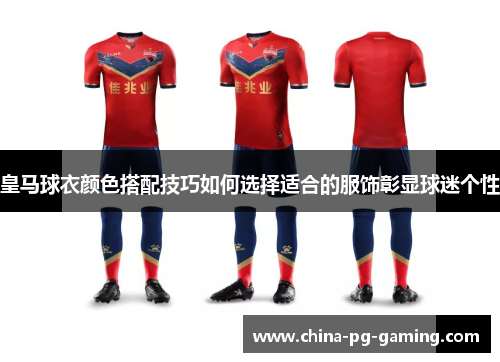 皇马球衣颜色搭配技巧如何选择适合的服饰彰显球迷个性