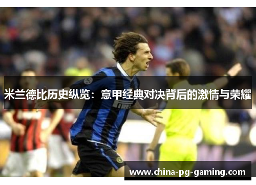 米兰德比历史纵览：意甲经典对决背后的激情与荣耀