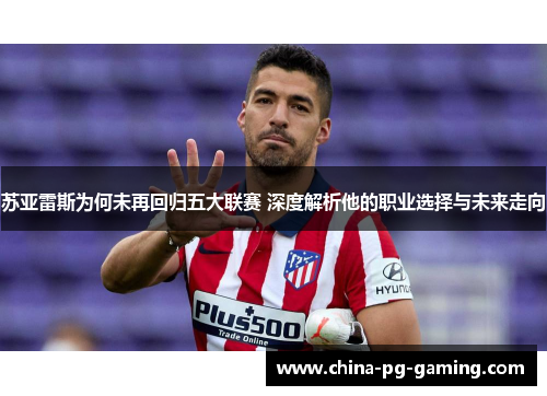 苏亚雷斯为何未再回归五大联赛 深度解析他的职业选择与未来走向