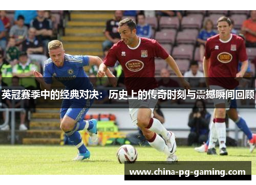英冠赛季中的经典对决:历史上的传奇时刻与震撼瞬间回顾 英冠赛季中的经典对决:历史上的传奇时刻与震撼瞬间回顾