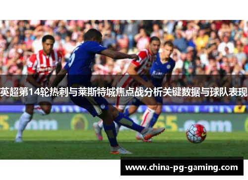 英超第14轮热刺与莱斯特城焦点战分析关键数据与球队表现