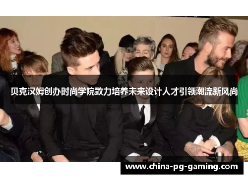贝克汉姆创办时尚学院致力培养未来设计人才引领潮流新风尚 贝克汉姆创办时尚学院致力培养未来设计人才引领潮流新风尚