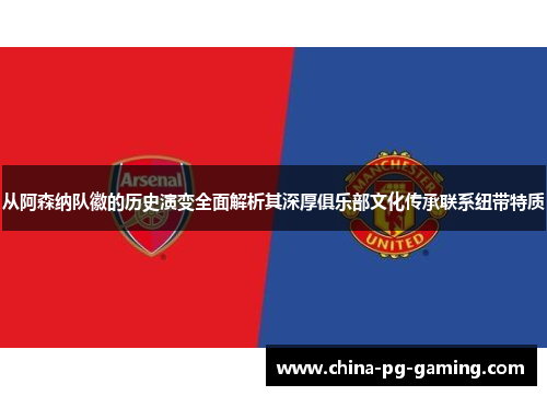 从阿森纳队徽的历史演变全面解析其深厚俱乐部文化传承联系纽带特质 从阿森纳队徽的历史演变全面解析其深厚俱乐部文化传承联系纽带特质