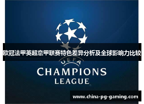 欧冠法甲英超意甲联赛特色差异分析及全球影响力比较 欧冠法甲英超意甲联赛特色差异分析及全球影响力比较
