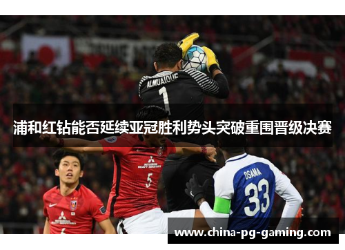 浦和红钻能否延续亚冠胜利势头突破重围晋级决赛 浦和红钻能否延续亚冠胜利势头突破重围晋级决赛