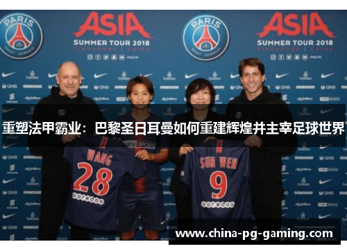 重塑法甲霸业:巴黎圣日耳曼如何重建辉煌并主宰足球世界 重塑法甲霸业:巴黎圣日耳曼如何重建辉煌并主宰足球世界