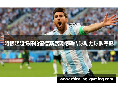 阿根廷超级杯帕雷德斯展现精确传球助力球队夺冠