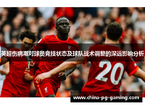 英超伤病潮对球员竞技状态及球队战术调整的深远影响分析