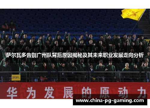 萨尔瓦多告别广州队背后原因揭秘及其未来职业发展走向分析