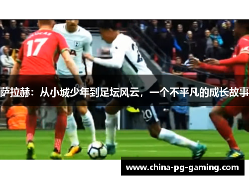 萨拉赫：从小城少年到足坛风云，一个不平凡的成长故事