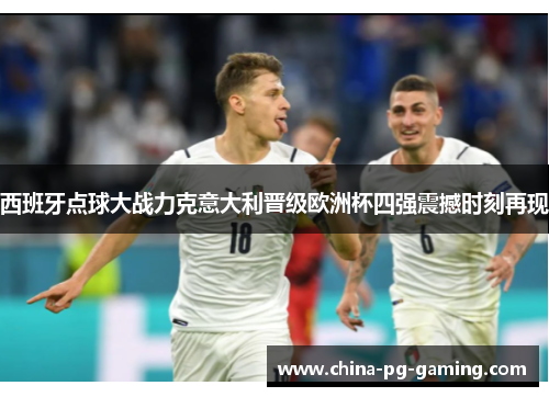 西班牙点球大战力克意大利晋级欧洲杯四强震撼时刻再现