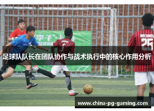 足球队队长在团队协作与战术执行中的核心作用分析