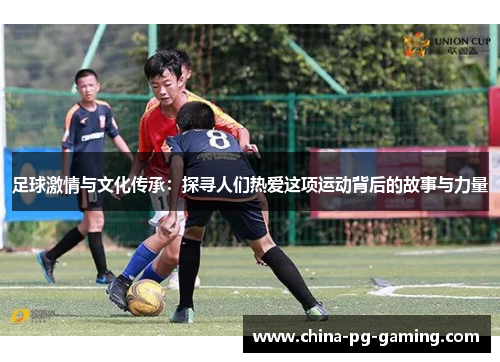 足球激情与文化传承:探寻人们热爱这项运动背后的故事与力量 足球激情与文化传承:探寻人们热爱这项运动背后的故事与力量