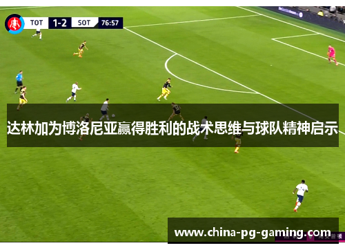 达林加为博洛尼亚赢得胜利的战术思维与球队精神启示