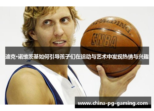 迪克·诺维茨基如何引导孩子们在运动与艺术中发现热情与兴趣