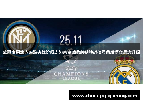 欧冠本周焦点追踪决战阶段走势突变暗藏关键转折信号背后博弈悬念升级 欧冠本周焦点追踪决战阶段走势突变暗藏关键转折信号背后博弈悬念升级