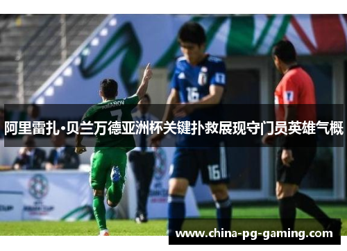 阿里雷扎·贝兰万德亚洲杯关键扑救展现守门员英雄气概